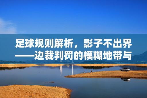 足球规则解析，影子不出界——边裁判罚的模糊地带与球员博弈的艺术