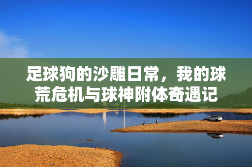 足球狗的沙雕日常，我的球荒危机与球神附体奇遇记