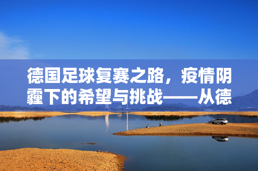 德国足球复赛之路，疫情阴霾下的希望与挑战——从德甲停摆到复赛可能性的探讨