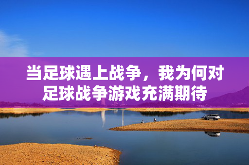 当足球遇上战争，我为何对足球战争游戏充满期待
