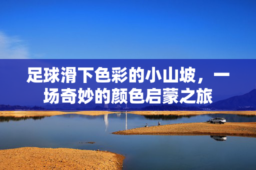 足球滑下色彩的小山坡，一场奇妙的颜色启蒙之旅