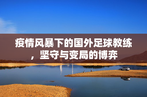 疫情风暴下的国外足球教练，坚守与变局的博弈
