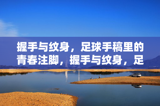 握手与纹身，足球手稿里的青春注脚，握手与纹身，足球手稿里的青春注脚