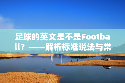 足球的英文是不是Football？——解析标准说法与常见误区