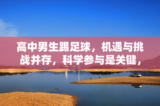 高中男生踢足球，机遇与挑战并存，科学参与是关键，高中男生踢足球，机遇与挑战并存，科学参与是关键
