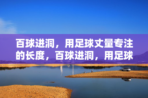 百球进洞，用足球丈量专注的长度，百球进洞，用足球丈量专注的长度