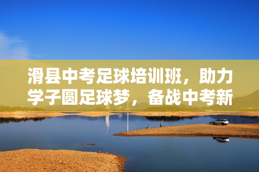 滑县中考足球培训班，助力学子圆足球梦，备战中考新赛道，滑县中考足球培训班，助力学子圆足球梦，备战中考新赛道