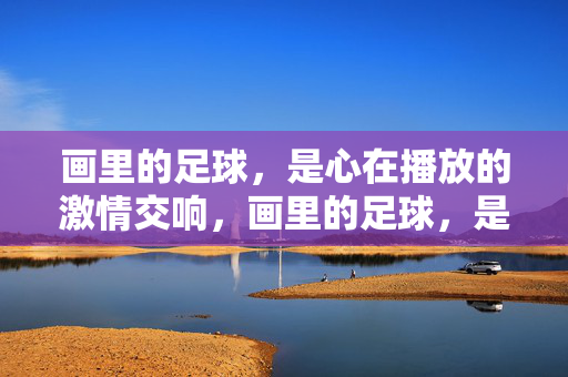 画里的足球，是心在播放的激情交响，画里的足球，是心在播放的激情交响