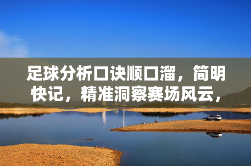 足球分析口诀顺口溜，简明快记，精准洞察赛场风云，足球分析口诀顺口溜，简明快记，精准洞察赛场风云