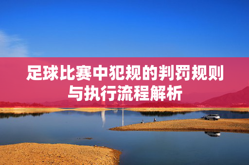 足球比赛中犯规的判罚规则与执行流程解析