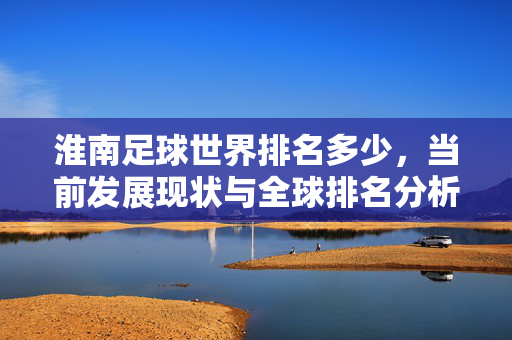 淮南足球世界排名多少，当前发展现状与全球排名分析