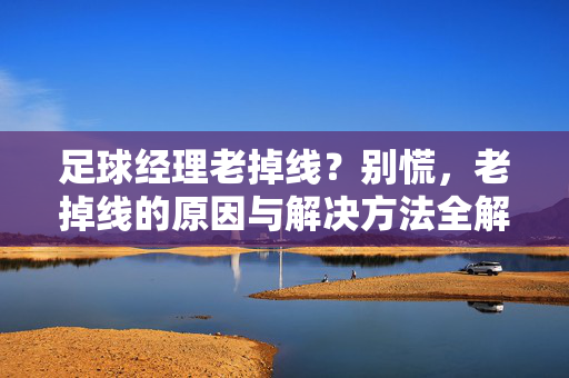 足球经理老掉线？别慌，老掉线的原因与解决方法全解析