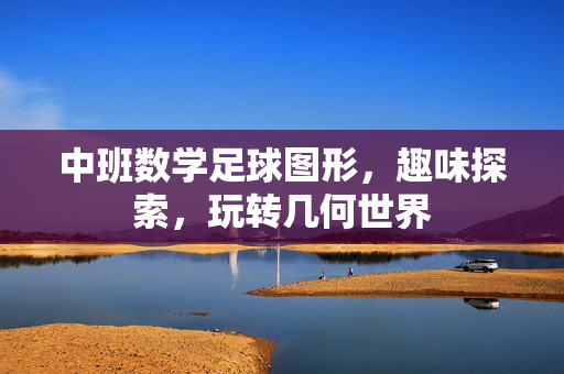 中班数学足球图形，趣味探索，玩转几何世界