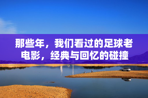 那些年，我们看过的足球老电影，经典与回忆的碰撞