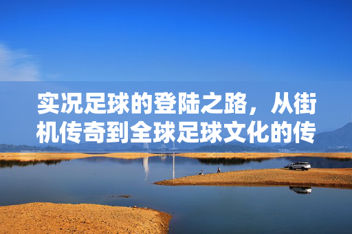 实况足球的登陆之路，从街机传奇到全球足球文化的传播者
