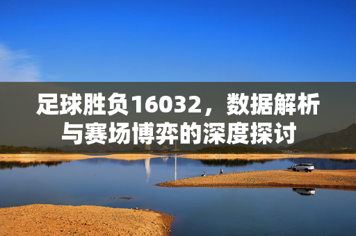 足球胜负16032，数据解析与赛场博弈的深度探讨