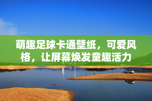 萌趣足球卡通壁纸，可爱风格，让屏幕焕发童趣活力