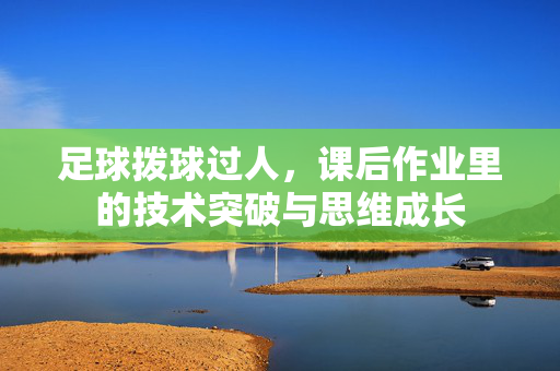 足球拨球过人，课后作业里的技术突破与思维成长