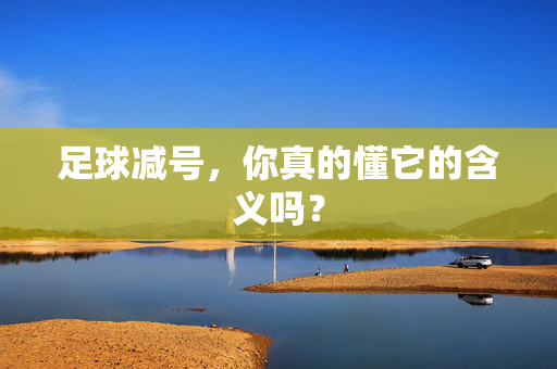 足球减号，你真的懂它的含义吗？