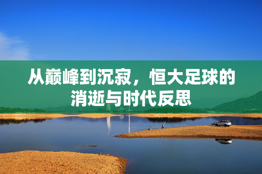 从巅峰到沉寂，恒大足球的消逝与时代反思