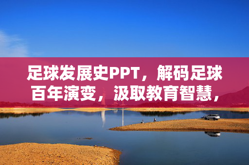 足球发展史PPT，解码足球百年演变，汲取教育智慧，足球发展史解码，百年演变与教育智慧汲取
