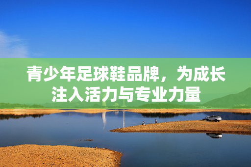 青少年足球鞋品牌，为成长注入活力与专业力量