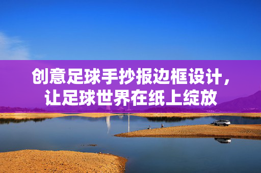 创意足球手抄报边框设计，让足球世界在纸上绽放