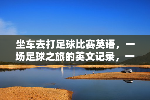 坐车去打足球比赛英语，一场足球之旅的英文记录，一场足球之旅，坐车前往比赛的英文记录