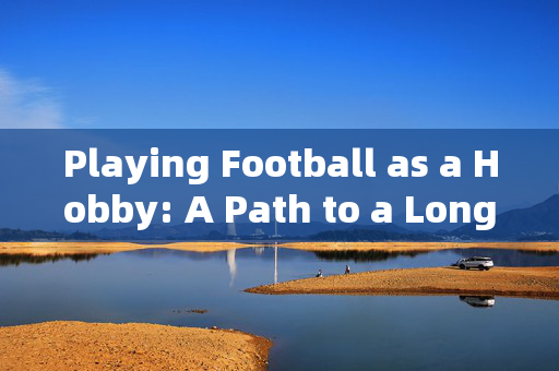 Playing Football as a Hobby: A Path to a Longer and Healthier Life，Playing Football as a Hobby: A Path to a Longer and Healthier Life