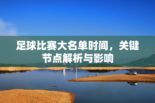 足球比赛大名单时间，关键节点解析与影响