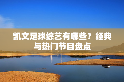 凯文足球综艺有哪些？经典与热门节目盘点
