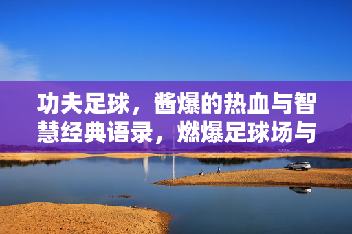 功夫足球,酱爆的热血与智慧经典语录,燃爆足球场与人生路,功夫足球,酱爆热血与智慧经典语录,燃爆足球场与人生路