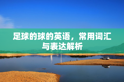 足球的球的英语，常用词汇与表达解析