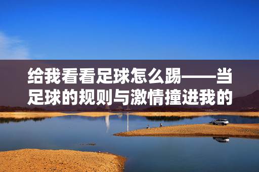 给我看看足球怎么踢——当足球的规则与激情撞进我的生活