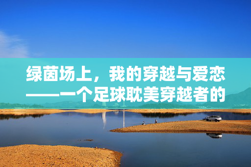 绿茵场上，我的穿越与爱恋——一个足球耽美穿越者的故事