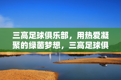 三高足球俱乐部，用热爱凝聚的绿茵梦想，三高足球俱乐部，用热爱凝聚的绿茵梦想