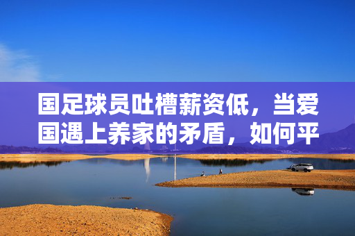 国足球员吐槽薪资低，当爱国遇上养家的矛盾，如何平衡职业与情怀？
