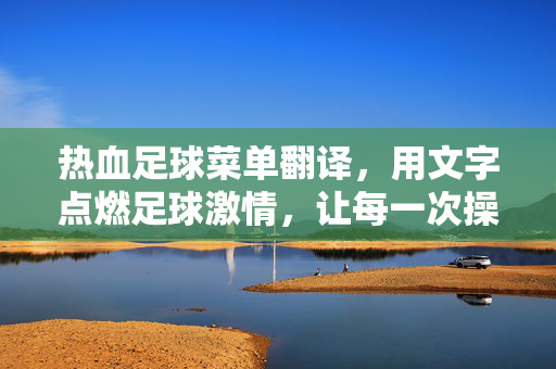 热血足球菜单翻译，用文字点燃足球激情，让每一次操作都充满热血感
