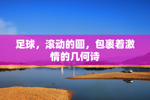 足球，滚动的圆，包裹着激情的几何诗