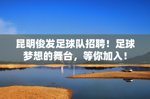 昆明俊发足球队招聘！足球梦想的舞台，等你加入！