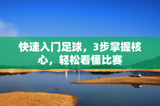 快速入门足球，3步掌握核心，轻松看懂比赛