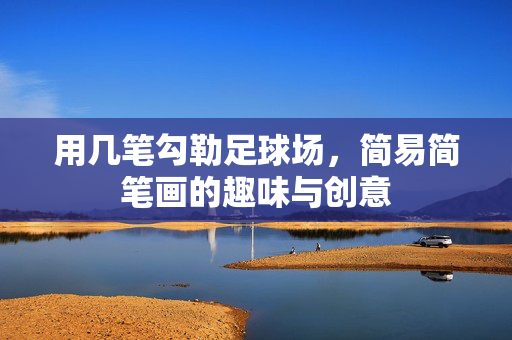 用几笔勾勒足球场，简易简笔画的趣味与创意