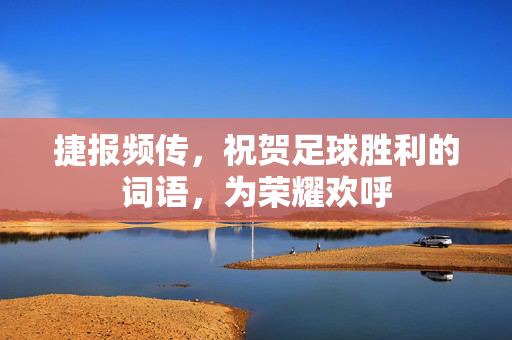 捷报频传，祝贺足球胜利的词语，为荣耀欢呼