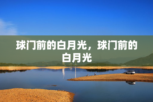 球门前的白月光，球门前的白月光