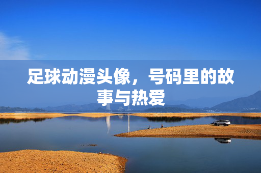 足球动漫头像，号码里的故事与热爱