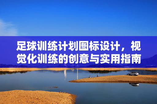 足球训练计划图标设计，视觉化训练的创意与实用指南