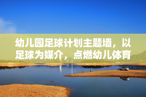幼儿园足球计划主题墙，以足球为媒介，点燃幼儿体育热情的创意空间