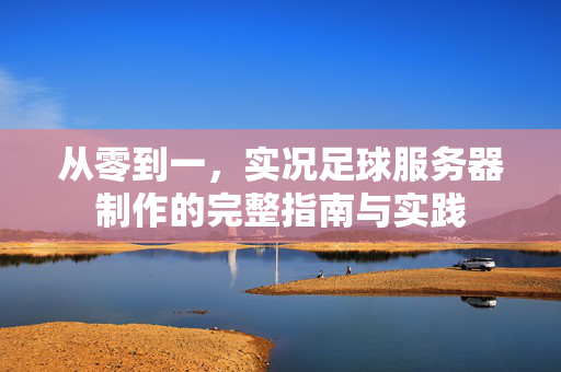 从零到一，实况足球服务器制作的完整指南与实践