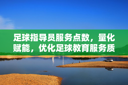 足球指导员服务点数，量化赋能，优化足球教育服务质量