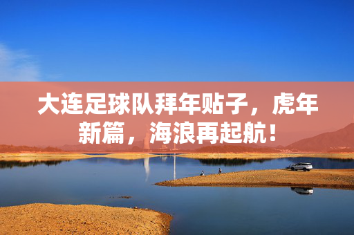 大连足球队拜年贴子，虎年新篇，海浪再起航！